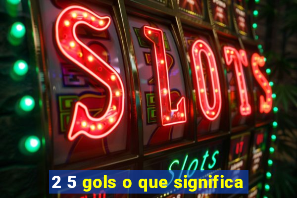 2 5 gols o que significa